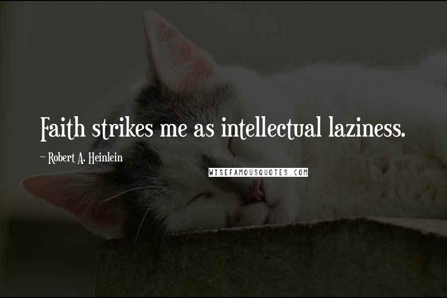 Robert A. Heinlein Quotes: Faith strikes me as intellectual laziness.