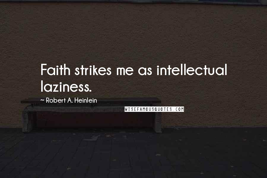 Robert A. Heinlein Quotes: Faith strikes me as intellectual laziness.