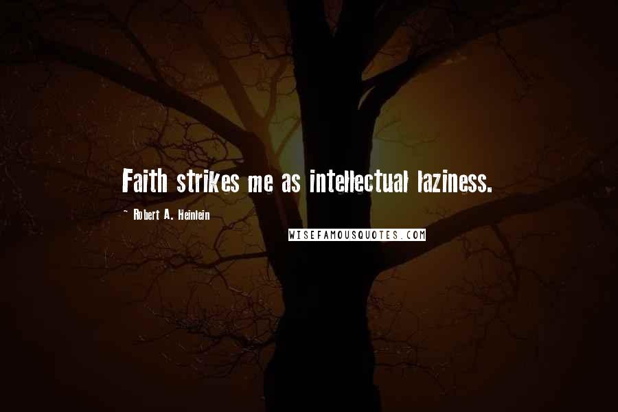 Robert A. Heinlein Quotes: Faith strikes me as intellectual laziness.