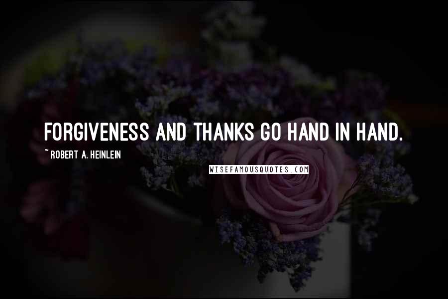 Robert A. Heinlein Quotes: Forgiveness and thanks go hand in hand.