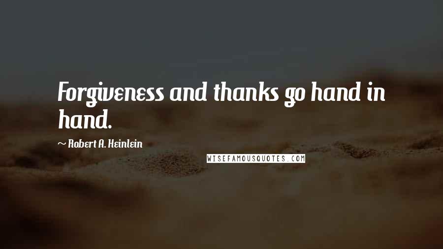 Robert A. Heinlein Quotes: Forgiveness and thanks go hand in hand.