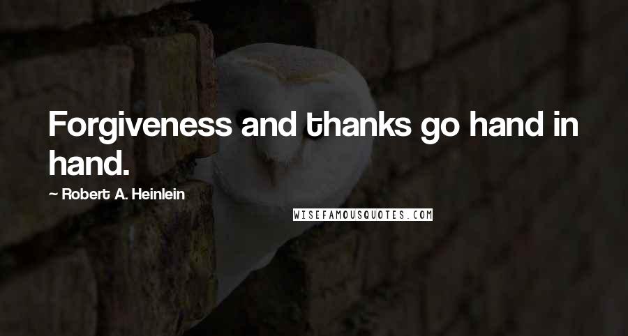 Robert A. Heinlein Quotes: Forgiveness and thanks go hand in hand.