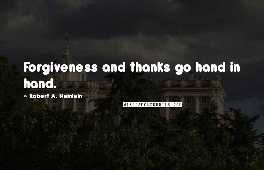 Robert A. Heinlein Quotes: Forgiveness and thanks go hand in hand.