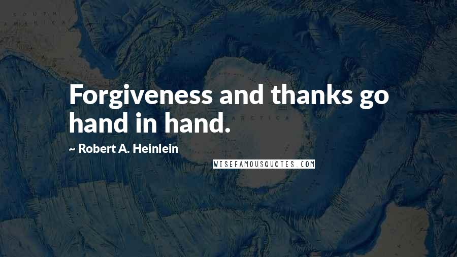 Robert A. Heinlein Quotes: Forgiveness and thanks go hand in hand.
