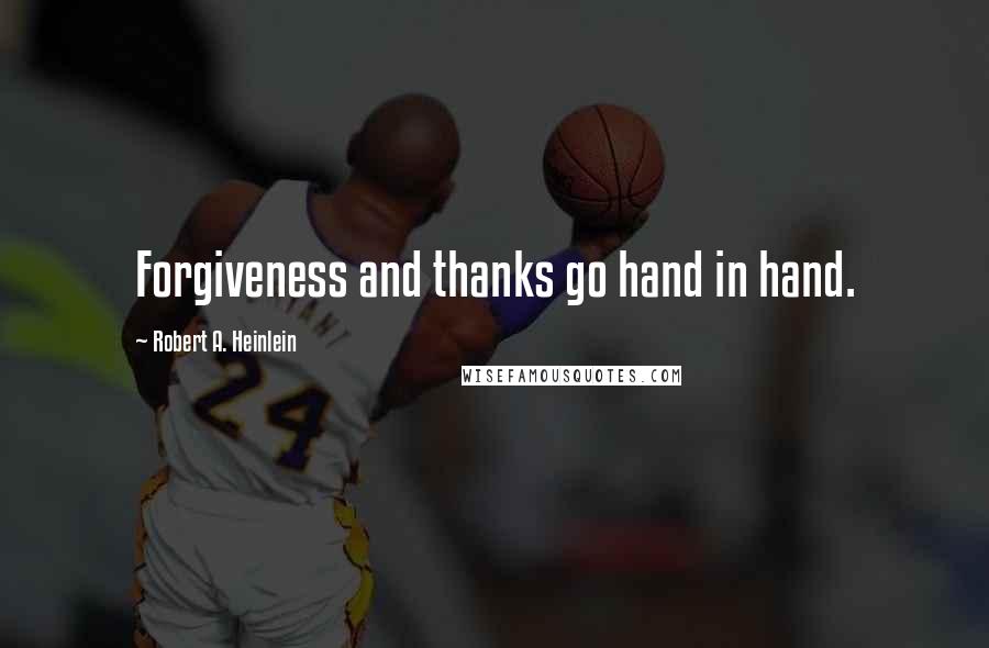 Robert A. Heinlein Quotes: Forgiveness and thanks go hand in hand.