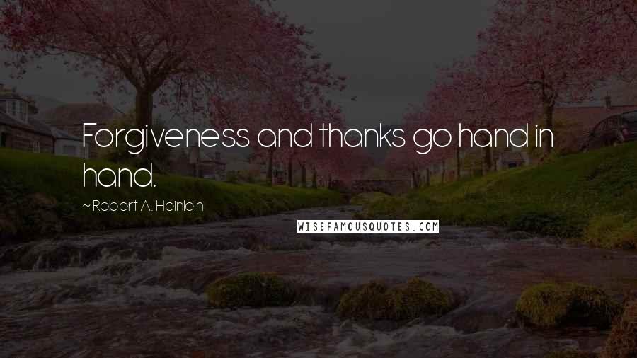 Robert A. Heinlein Quotes: Forgiveness and thanks go hand in hand.