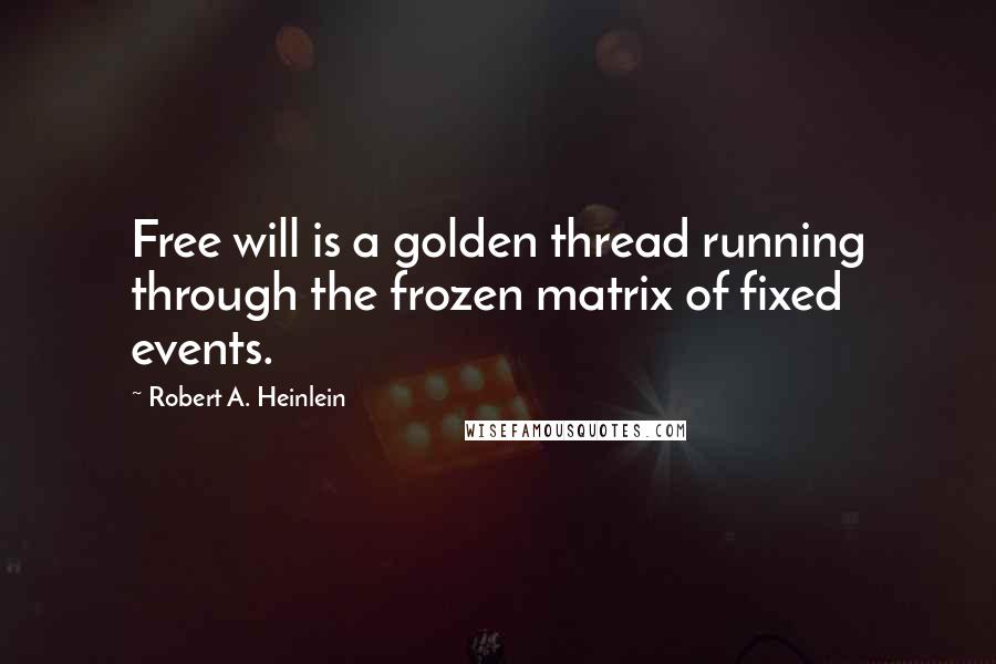 Robert A. Heinlein Quotes: Free will is a golden thread running through the frozen matrix of fixed events.