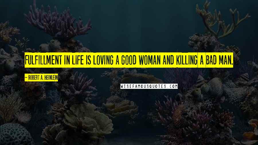 Robert A. Heinlein Quotes: Fulfillment in life is loving a good woman and killing a bad man.