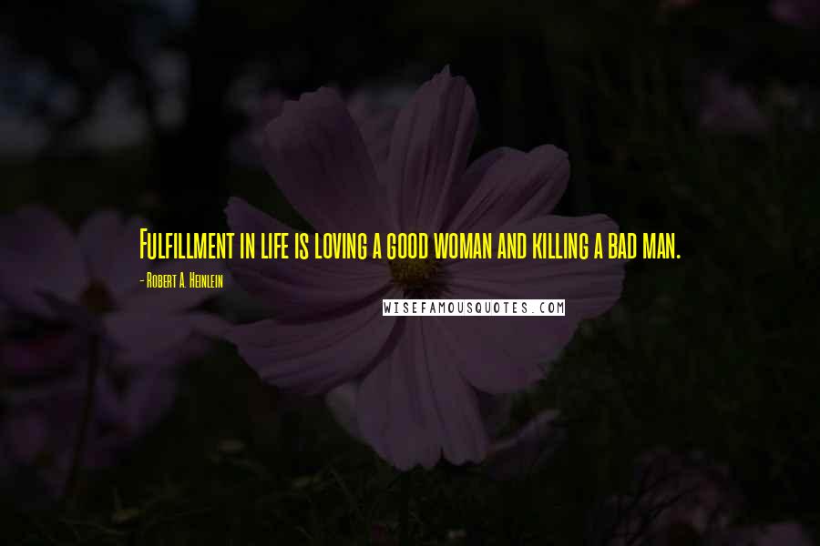 Robert A. Heinlein Quotes: Fulfillment in life is loving a good woman and killing a bad man.