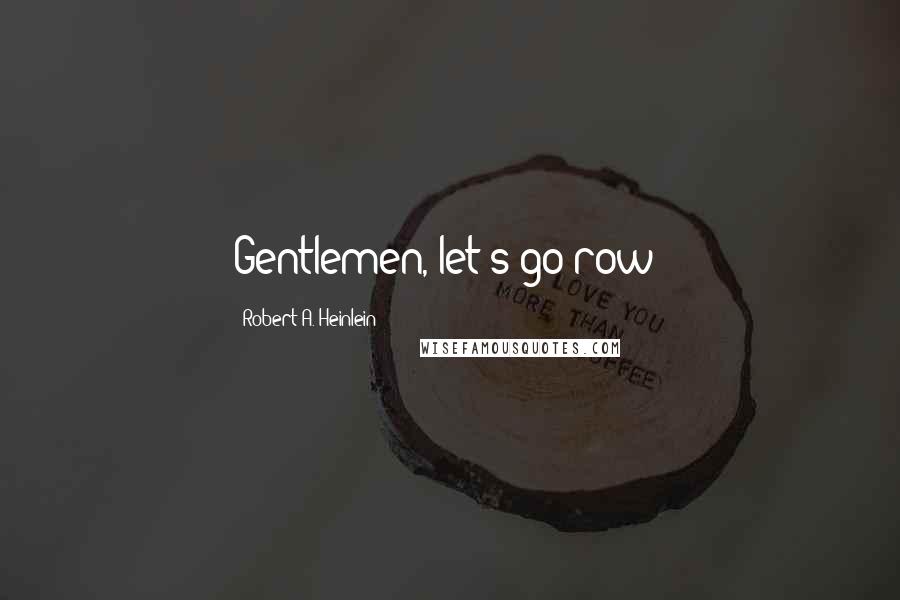 Robert A. Heinlein Quotes: Gentlemen, let's go row!