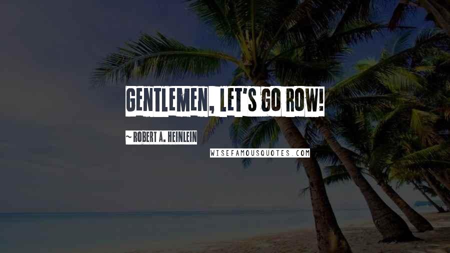 Robert A. Heinlein Quotes: Gentlemen, let's go row!