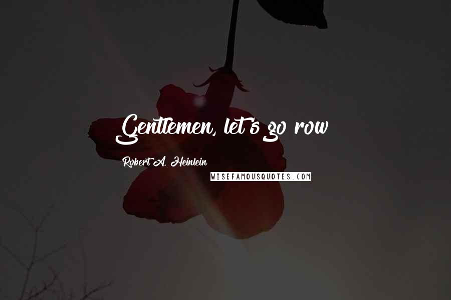 Robert A. Heinlein Quotes: Gentlemen, let's go row!