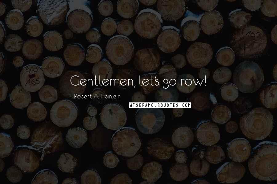 Robert A. Heinlein Quotes: Gentlemen, let's go row!