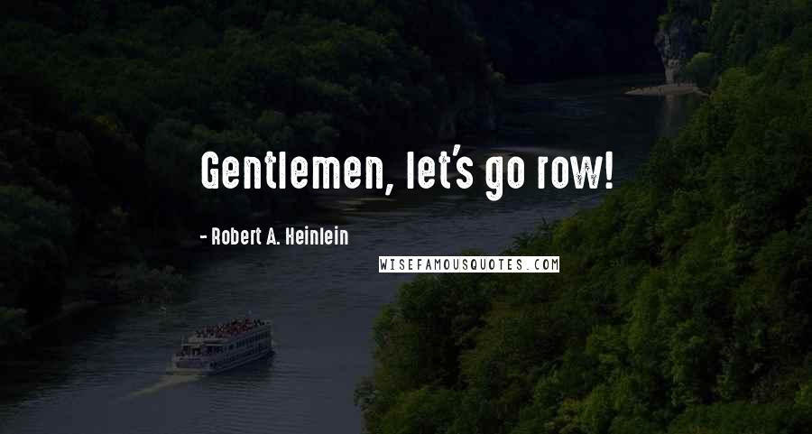 Robert A. Heinlein Quotes: Gentlemen, let's go row!