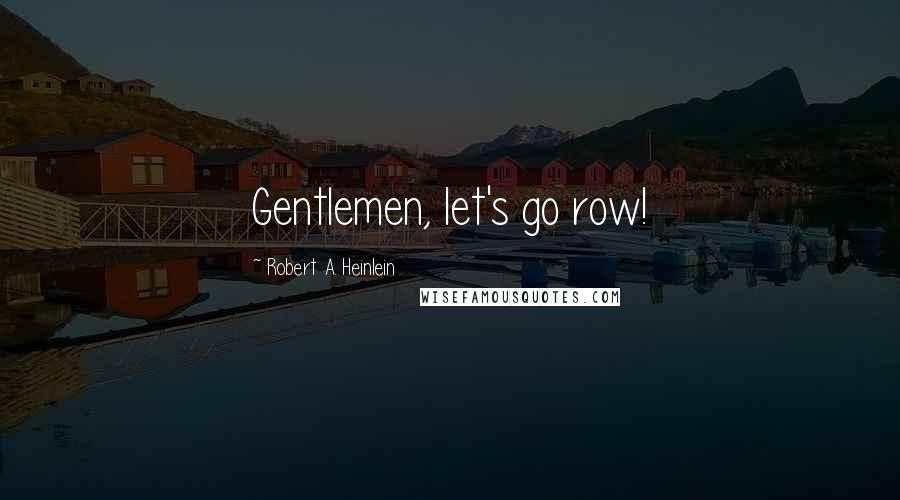 Robert A. Heinlein Quotes: Gentlemen, let's go row!