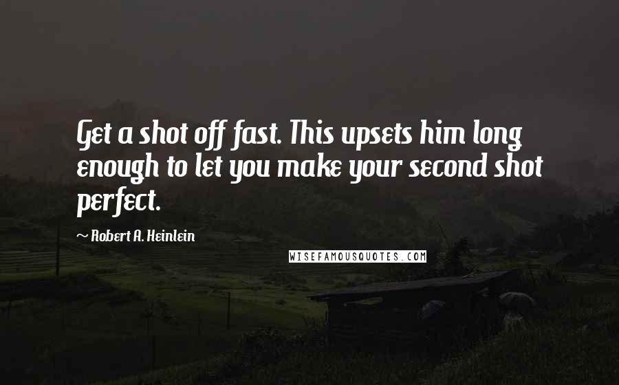 Robert A. Heinlein Quotes: Get a shot off fast. This upsets him long enough to let you make your second shot perfect.