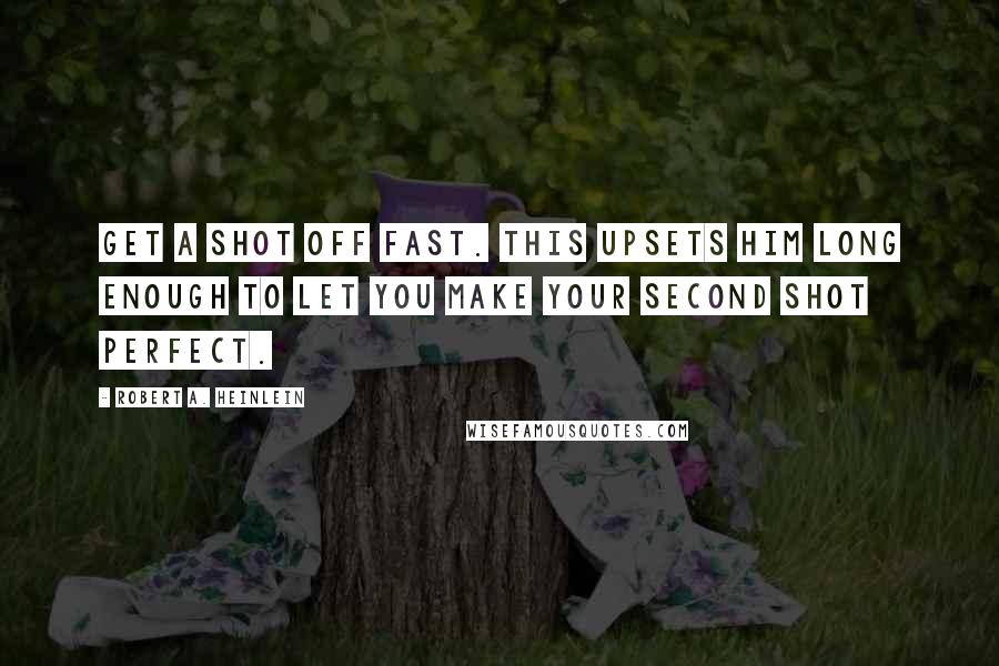 Robert A. Heinlein Quotes: Get a shot off fast. This upsets him long enough to let you make your second shot perfect.