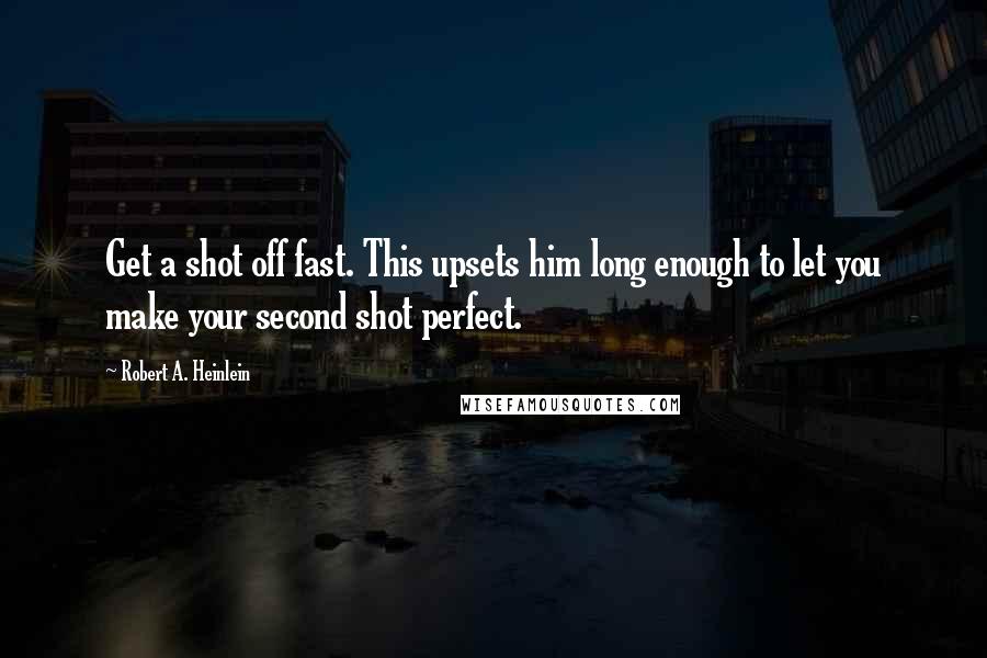 Robert A. Heinlein Quotes: Get a shot off fast. This upsets him long enough to let you make your second shot perfect.