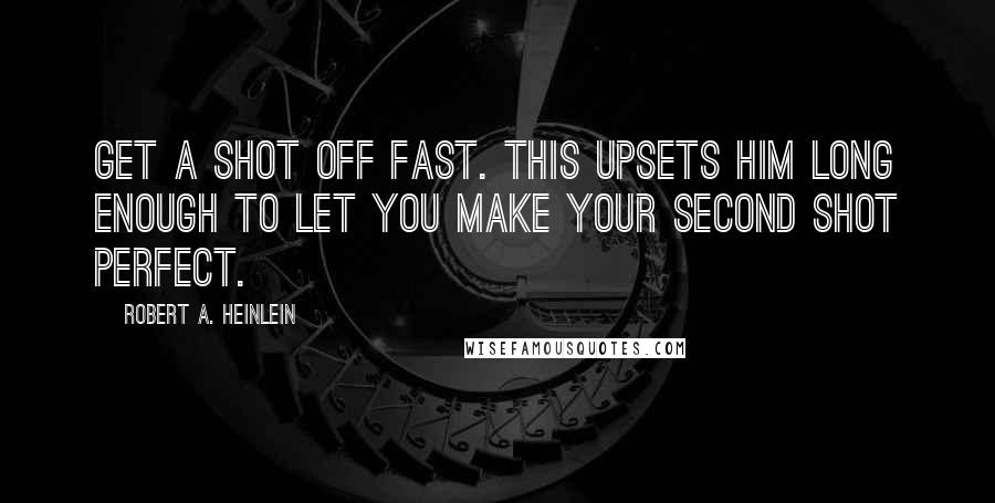 Robert A. Heinlein Quotes: Get a shot off fast. This upsets him long enough to let you make your second shot perfect.