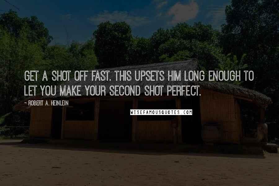 Robert A. Heinlein Quotes: Get a shot off fast. This upsets him long enough to let you make your second shot perfect.