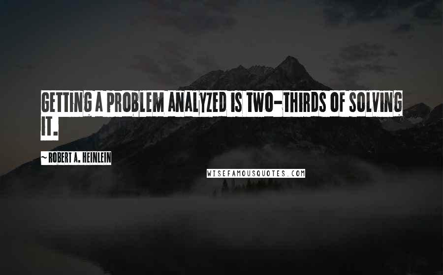 Robert A. Heinlein Quotes: Getting a problem analyzed is two-thirds of solving it.