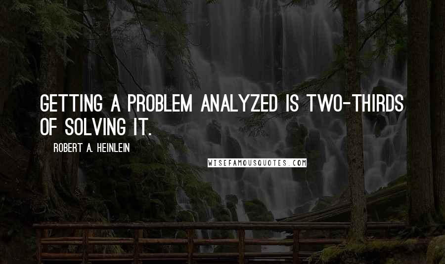 Robert A. Heinlein Quotes: Getting a problem analyzed is two-thirds of solving it.