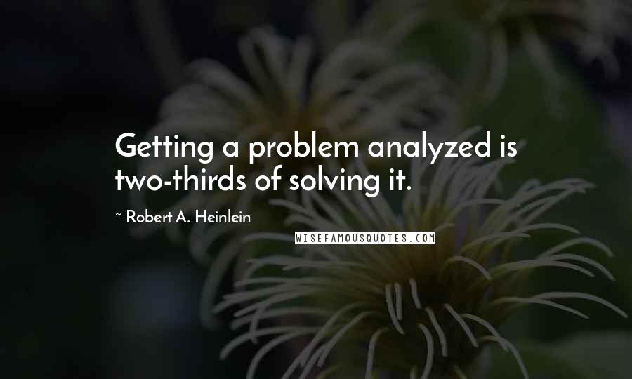 Robert A. Heinlein Quotes: Getting a problem analyzed is two-thirds of solving it.