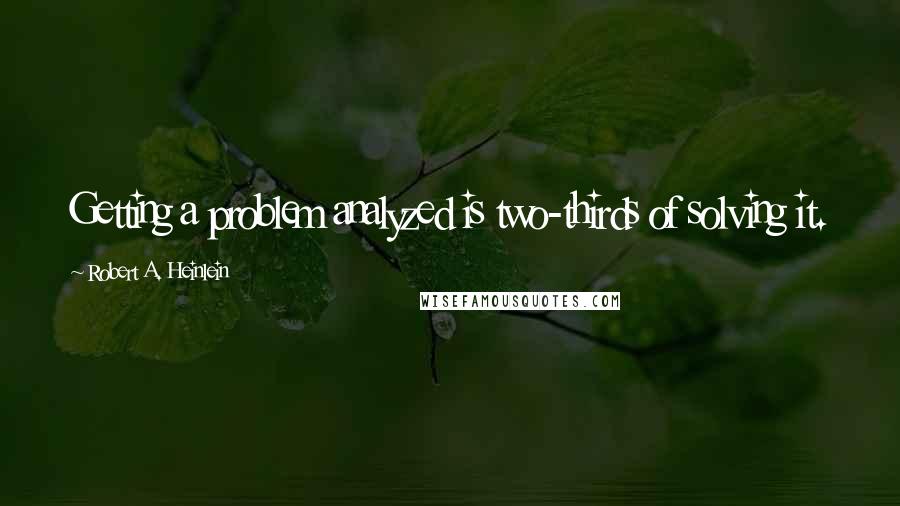 Robert A. Heinlein Quotes: Getting a problem analyzed is two-thirds of solving it.