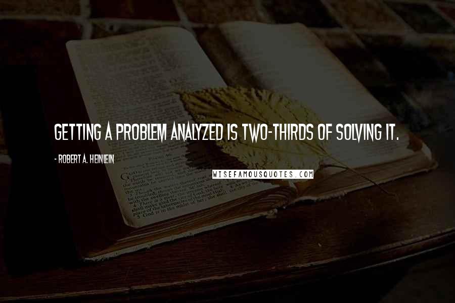 Robert A. Heinlein Quotes: Getting a problem analyzed is two-thirds of solving it.