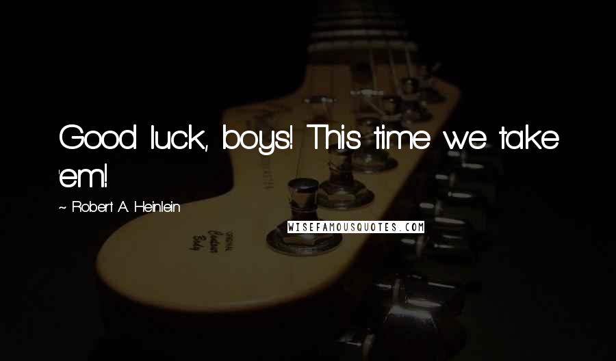 Robert A. Heinlein Quotes: Good luck, boys! This time we take 'em!