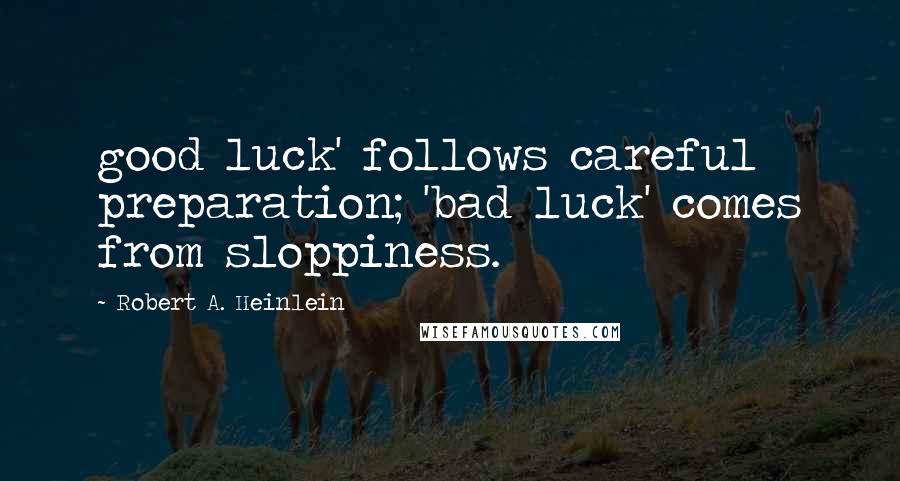 Robert A. Heinlein Quotes: good luck' follows careful preparation; 'bad luck' comes from sloppiness.
