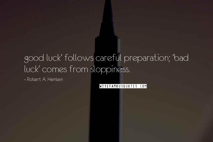 Robert A. Heinlein Quotes: good luck' follows careful preparation; 'bad luck' comes from sloppiness.