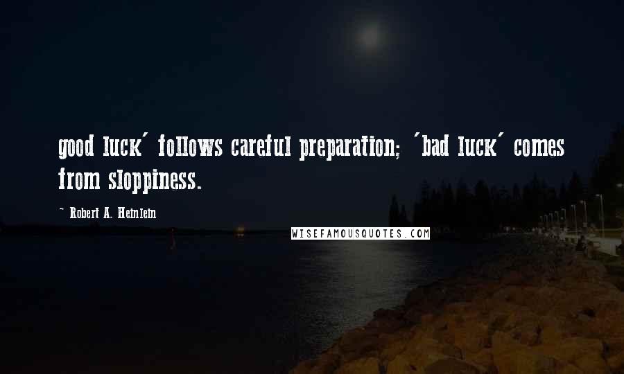 Robert A. Heinlein Quotes: good luck' follows careful preparation; 'bad luck' comes from sloppiness.