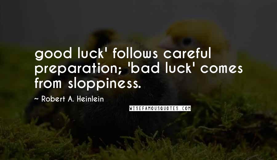 Robert A. Heinlein Quotes: good luck' follows careful preparation; 'bad luck' comes from sloppiness.