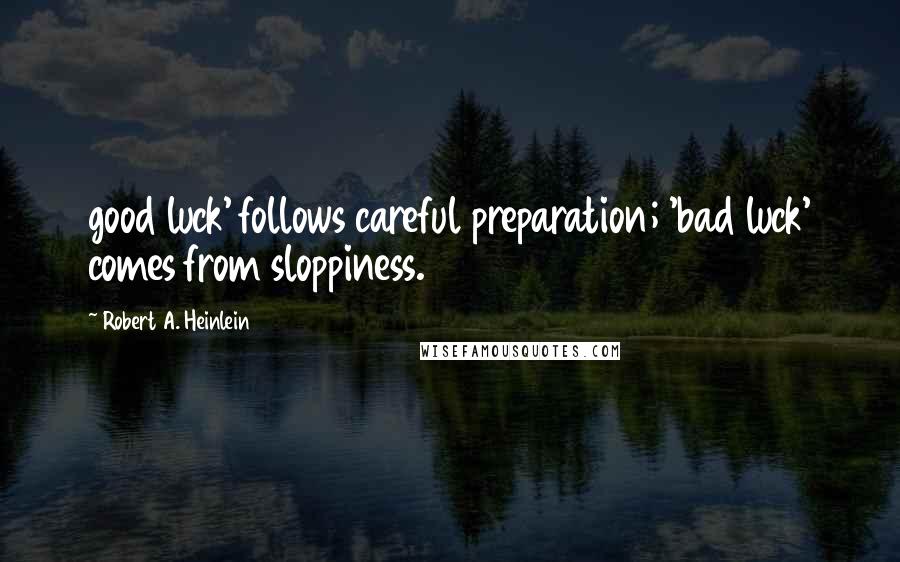 Robert A. Heinlein Quotes: good luck' follows careful preparation; 'bad luck' comes from sloppiness.