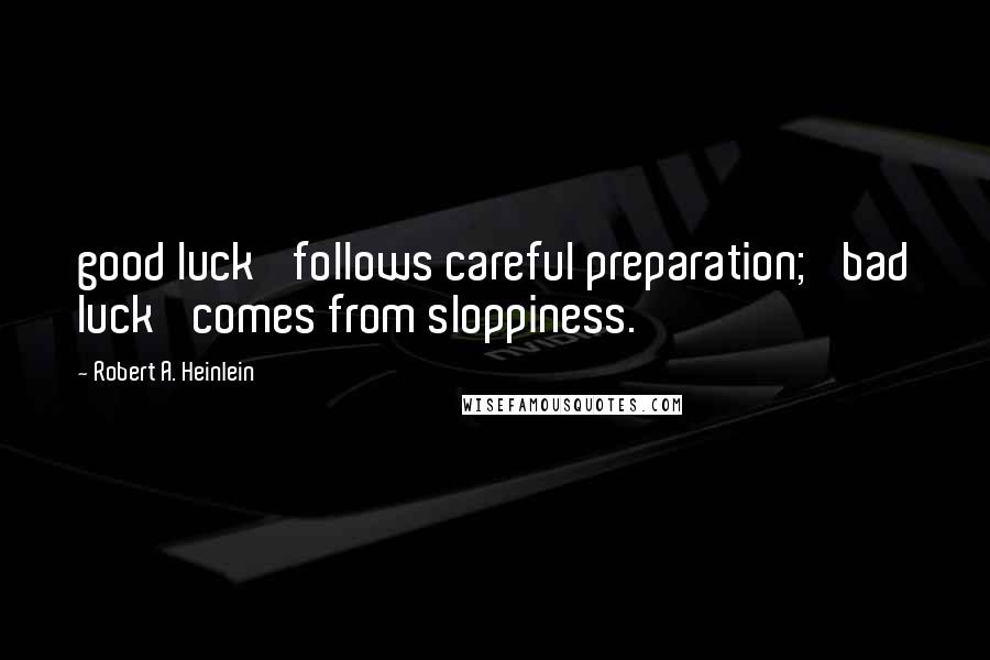 Robert A. Heinlein Quotes: good luck' follows careful preparation; 'bad luck' comes from sloppiness.
