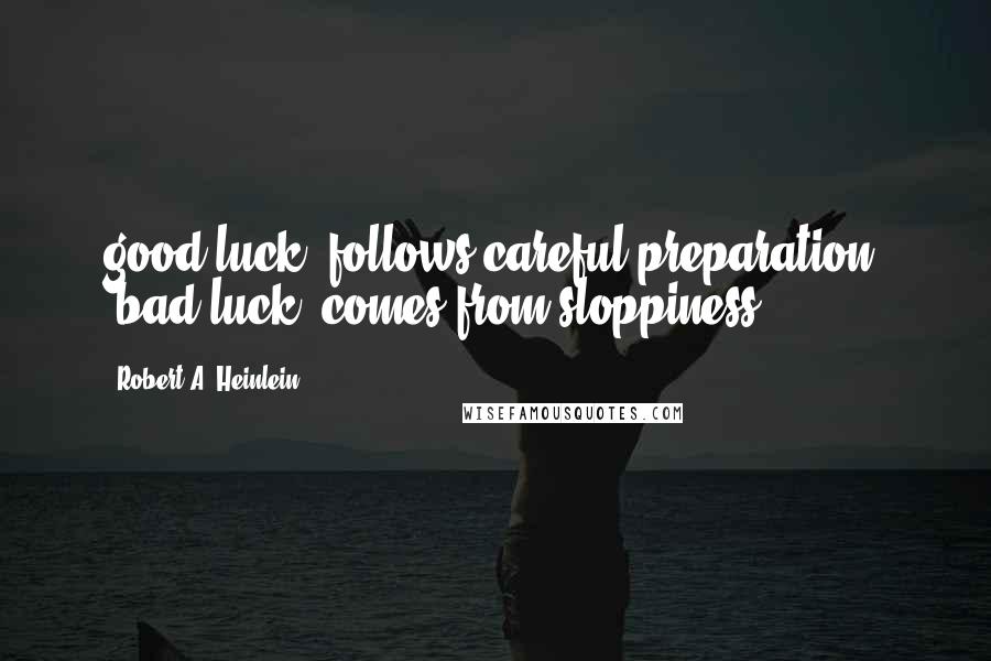 Robert A. Heinlein Quotes: good luck' follows careful preparation; 'bad luck' comes from sloppiness.