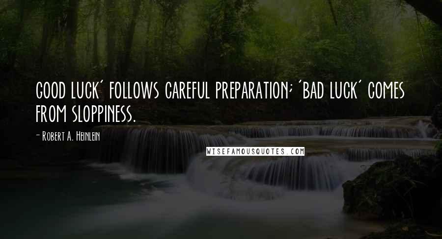 Robert A. Heinlein Quotes: good luck' follows careful preparation; 'bad luck' comes from sloppiness.