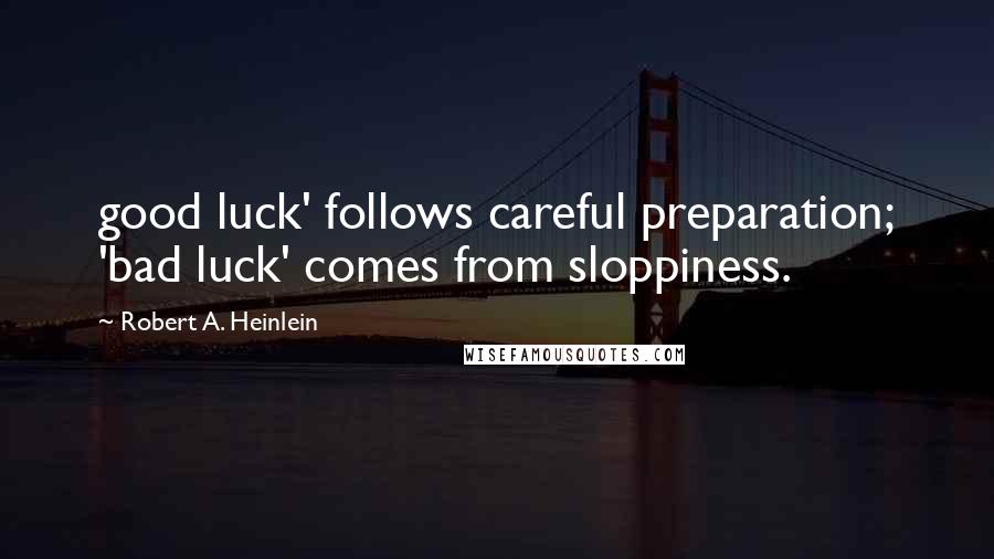 Robert A. Heinlein Quotes: good luck' follows careful preparation; 'bad luck' comes from sloppiness.