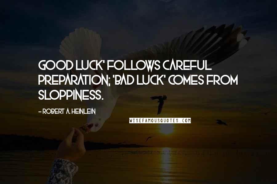 Robert A. Heinlein Quotes: good luck' follows careful preparation; 'bad luck' comes from sloppiness.