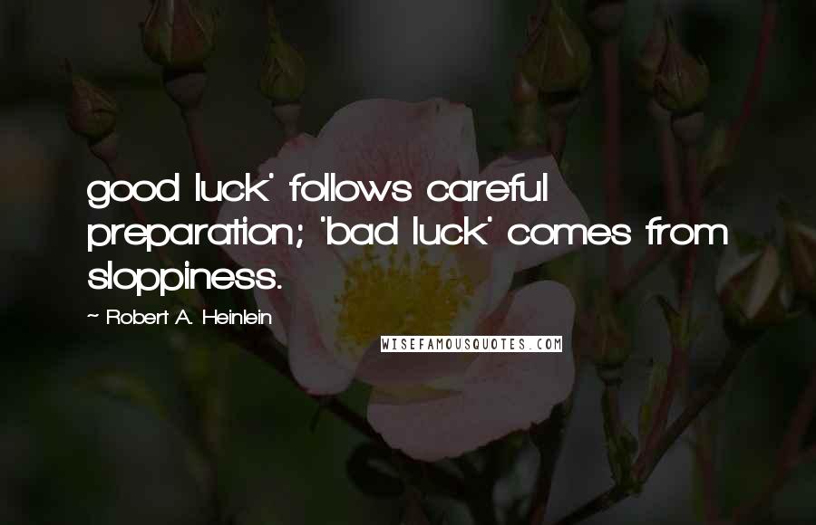 Robert A. Heinlein Quotes: good luck' follows careful preparation; 'bad luck' comes from sloppiness.