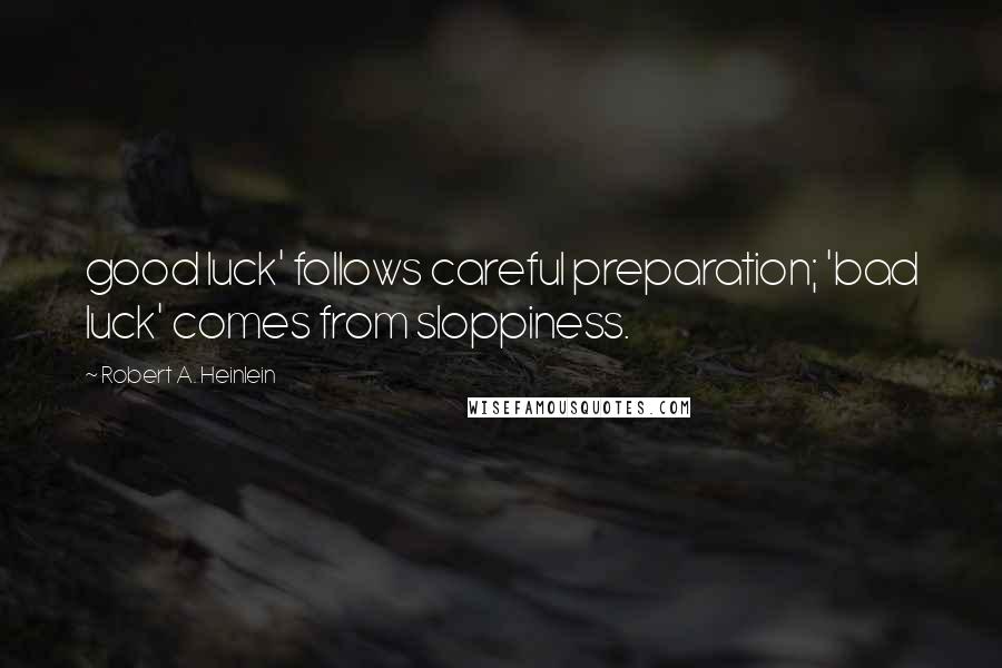 Robert A. Heinlein Quotes: good luck' follows careful preparation; 'bad luck' comes from sloppiness.