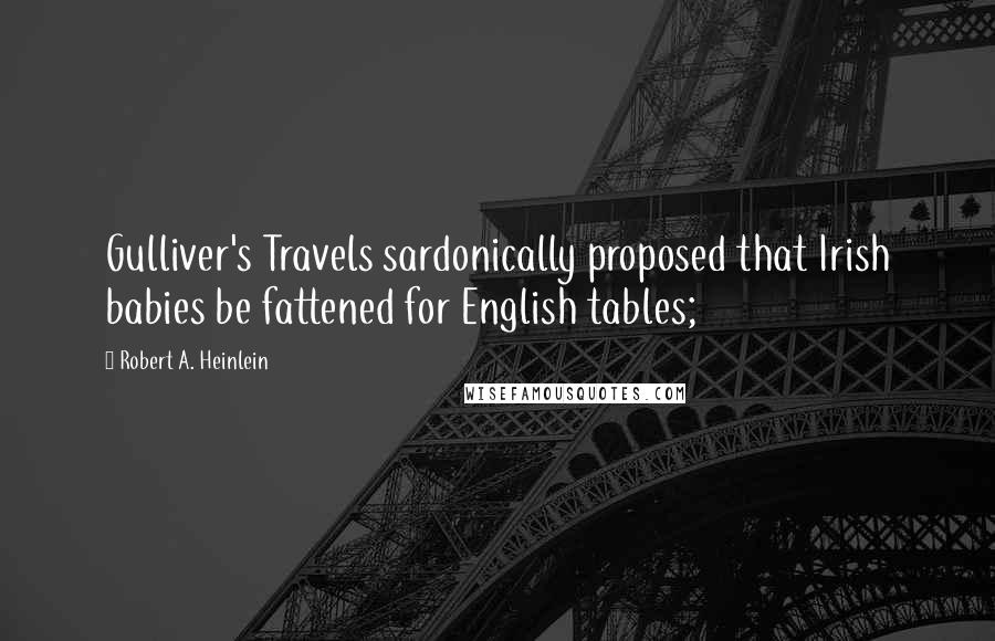 Robert A. Heinlein Quotes: Gulliver's Travels sardonically proposed that Irish babies be fattened for English tables;