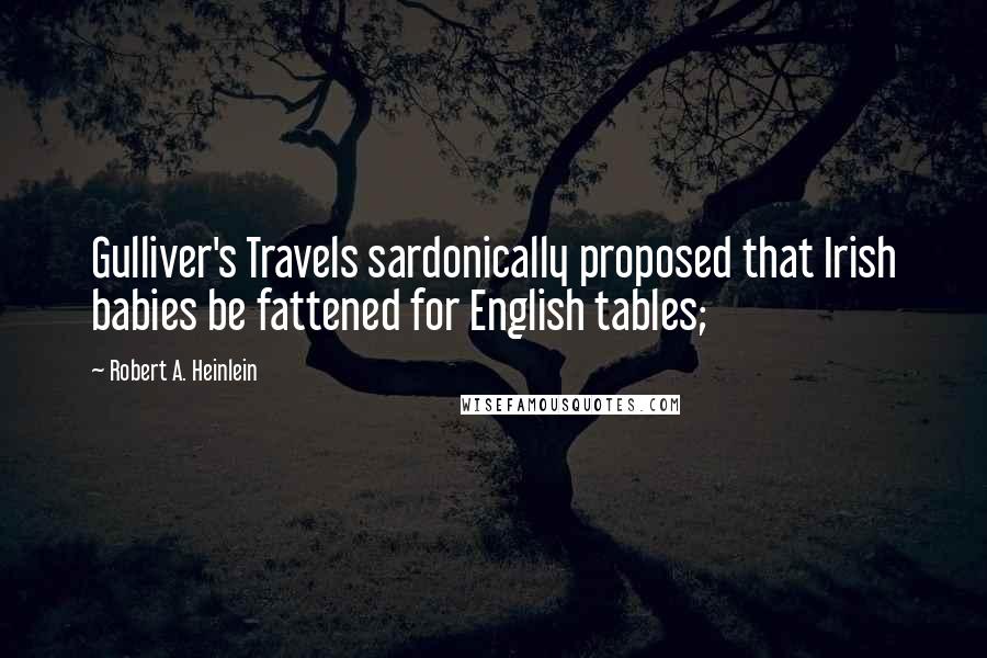 Robert A. Heinlein Quotes: Gulliver's Travels sardonically proposed that Irish babies be fattened for English tables;