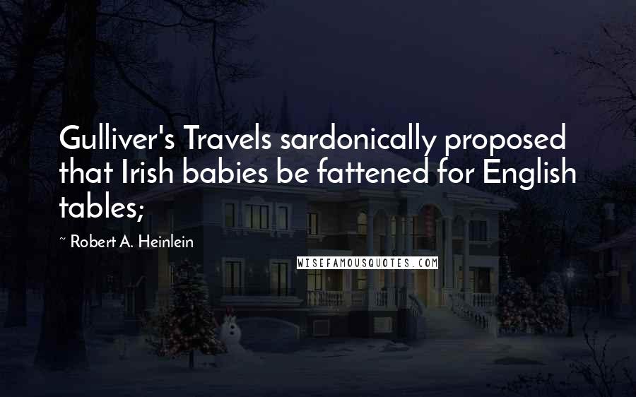 Robert A. Heinlein Quotes: Gulliver's Travels sardonically proposed that Irish babies be fattened for English tables;