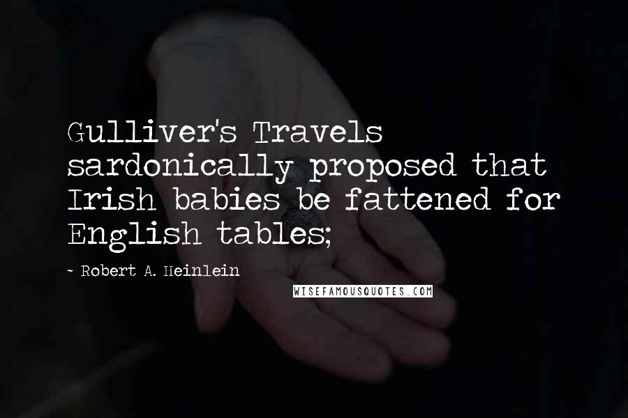 Robert A. Heinlein Quotes: Gulliver's Travels sardonically proposed that Irish babies be fattened for English tables;