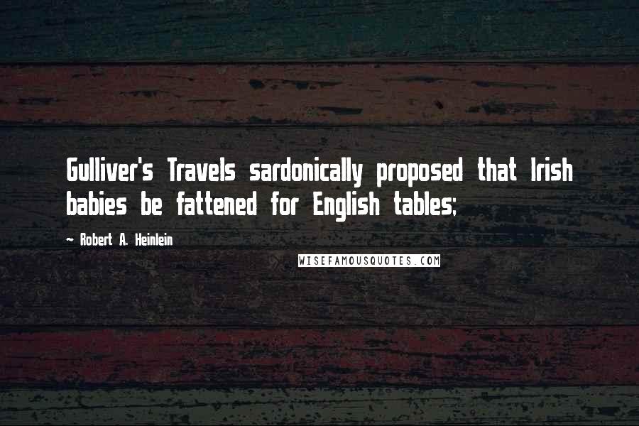 Robert A. Heinlein Quotes: Gulliver's Travels sardonically proposed that Irish babies be fattened for English tables;