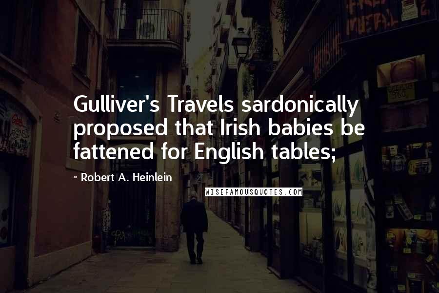 Robert A. Heinlein Quotes: Gulliver's Travels sardonically proposed that Irish babies be fattened for English tables;