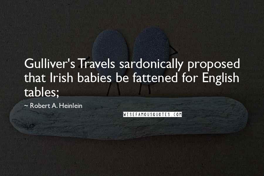 Robert A. Heinlein Quotes: Gulliver's Travels sardonically proposed that Irish babies be fattened for English tables;