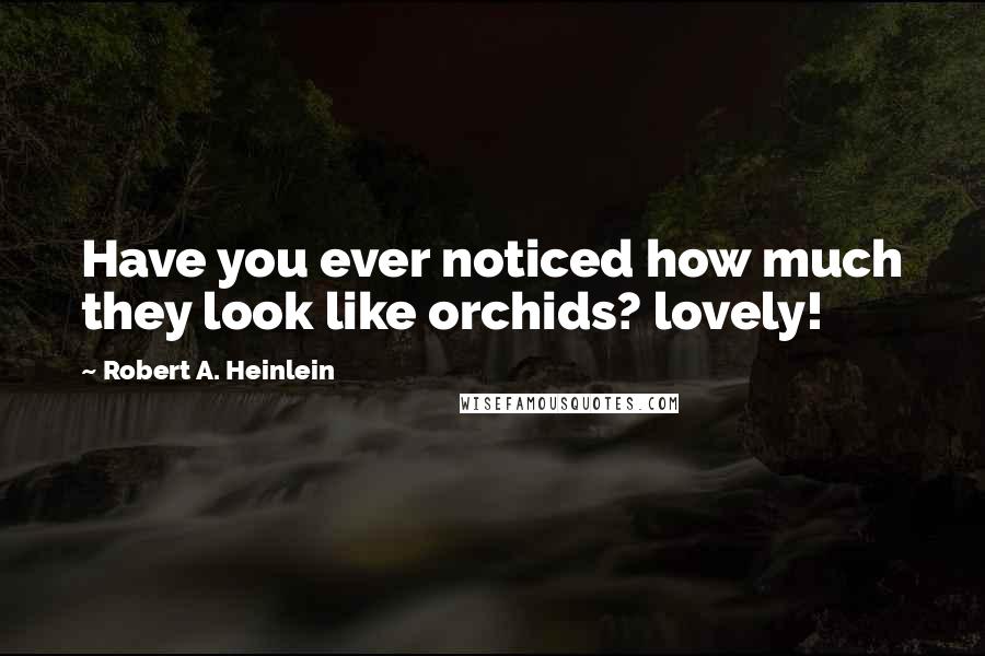 Robert A. Heinlein Quotes: Have you ever noticed how much they look like orchids? lovely!